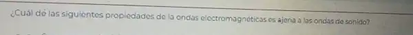 ¿Cuál dé las siguientes propiedades de la ondas electromagnética ses ajena a las ondas de sonido?