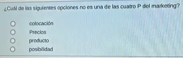 ¿Cuál de las siguientes opciones no es una de las cuatro P del marketing?
colocación
Precios
producto
posibilidad