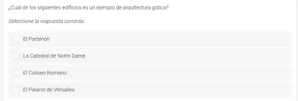 ¿Cuál de los siguientes s edificios es un eje mplo de arqu tecture a gotica?
sele eccione la respu esta correcta:
E I Partenón
La Cated al c le Notre Dai ne
El Coliseo Ror mano
El Pa lacio de Versa lles