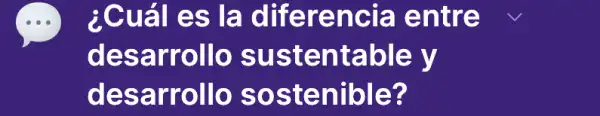 ¿Cuál es la diferencia entre
desarrollo sustentable V
desarrollo sostenible?