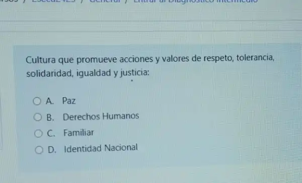 Cultura que promueve acciones y valores de respeto, tolerancia,
solidaridad, igualdad y justicia:
A. Paz
B. Derechos Humanos
C. Familiar
D. Identidad Nacional