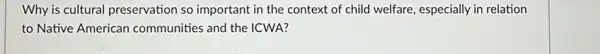 Why is cultural preservation so important in the context of child welfare.especially in relation
to Native American communities and the ICWA?