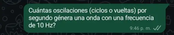 Cuántas oscilaciones (ciclos o vueltas) por
segundo génera una onda con una frecuencia
de 10 Hz?
9:46 p.m.