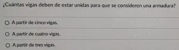 ¿Cuántas vigas deben de estar unidas para que se consideren una armadura?
A partir de cinco vigas.
A partir de cuatro vigas.
A partir de tres vigas.