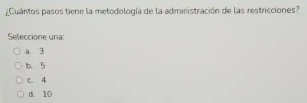 ¿Cuántos pasos tiene la metodología de la administración de las restricciones?
Seleccione una:
a. 3
b. 5
C. 4
d. 10