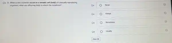 D. 8. When a new mutation occurs in a somatic cell (body)of a sexually reproducing
organism, when are offspring likely to inherit the mutations?
Do	Never	E
Do	Always
E
Sometimes
Do	Usually