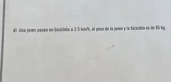 d) Una joven pasea en bicicleta a 2.5km/h el peso de la joven y la bicicleta es de 85 kg.