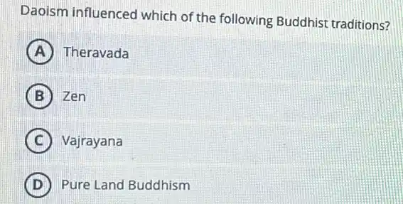 Daoism influenced which of the following Buddhist traditions?
A Theravada
B Zen
C Vajrayana
D Pure Land Buddhism