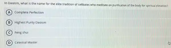 In Daoism, what is the name for the elite tradition of celibates who meditate on purification of the body for spiritual elevation?
A Complete Perfection
B Highest Purity Daoism
C Feng shui
D Celestial Master