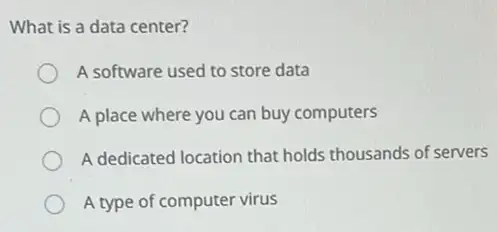 What is a data center?
A software used to store data
A place where you can buy computers
A dedicated location that holds thousands of servers
A type of computer virus