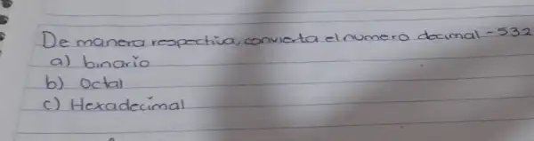 De manera respectiva, convierta el numero decimal -532
a) binario
b) Octal
c) Hexadecimal