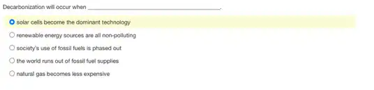 Decarbonization will occur when __
solar cells become the dominant technology
renewable energy sources are all non-polluting
society's use of fossil fuels is phased out
the world runs out of fossil fuel supplies
natural gas becomes less expensive