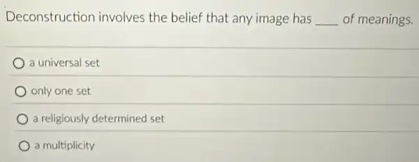 Deconstruction involves the belief that any image has __ of meanings.
a universal set
only one set
a religiously determined set
a multiplicity