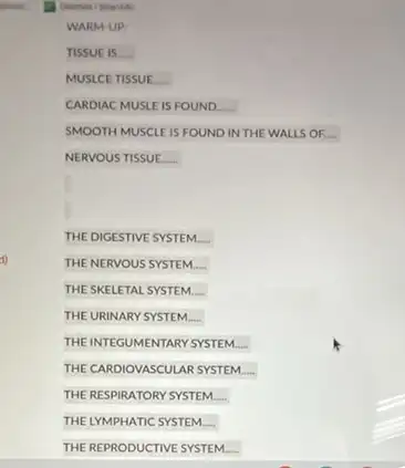 Desmos 1 Scientific
WARM-UP:
TISSUE IS
MUSLCE TISSUE __
CARDIAC MUSLE IS FOUND __
SMOOTH MUSCLE IS FOUND IN THE WALLS OF.
NERVOUS TISSUE __
THE DIGESTIVE SYSTEM. __
THE NERVOUS SYSTEM __
THE SKELETAL SYSTEM. __
THE URINARY SYSTEM __
THE INTEGUMENTARY SYSTEM __
THE CARDIOVASCULAR SYSTEM. __
THE RESPIRATORY SYSTEM __
THE LYMPHATIC SYSTEM. __
THE REPRODUCTIVE SYSTEM