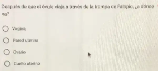 Después de que el óvulo viaja a través de la trompa de Falopio, za dónde
va?
Vagina
Pared uterina
Ovario
Cuello uterino