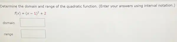 Determine the domain and range of the quadratic function. (Enter your answers using interval notation.)
f(x)=(x-1)^2+2
domain square 
range square