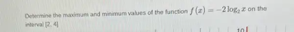 Determine the maximum and minimum values of the function
f(x)=-2log_(2)x on the
interval [2,4]