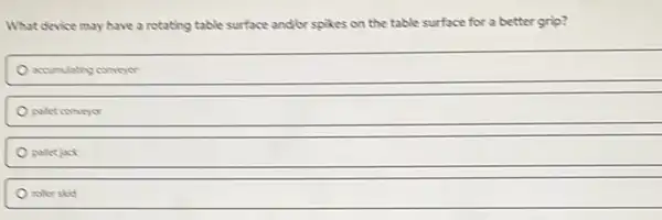 What device may have a rotating table surface and or spikes on the table surface for a better grip?
accumulating conveyor
palet conveyor
polet jock
rollerstic