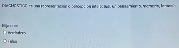 DIAGNOSTICO es una representación o percepción intelectual, un pensamiento memoria, fantasía.
Elija una;
Verdadero
Falso