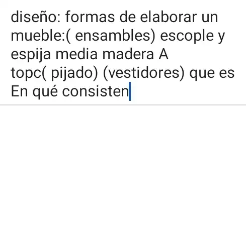 diseño: formas de elaborar un
mueble:(ensambles ) escople y
espija media madera A
topc( pijado)(vestidores) que : es
En qué consisten