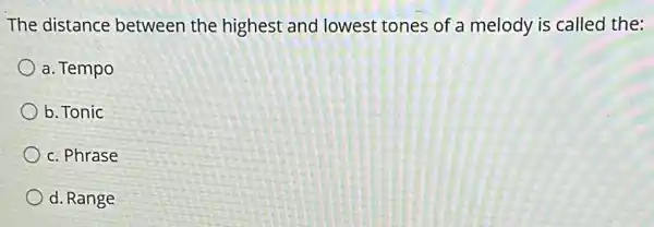 The distance between the highest and lowest tones of a melody is called the:
a. Tempo
b. Tonic
c. Phrase
d. Range