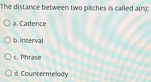 The distance between two pitches is called a(n):
a. Cadence
b. Interval
c. Phrase
d. Countermelody