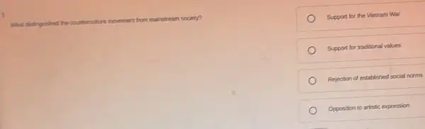 What distinguished the countercolture movement nt from mainstream society?
Support for the Vietnam War
Support for traditional values
Rejection of established social norms
Opposition to artistic expression