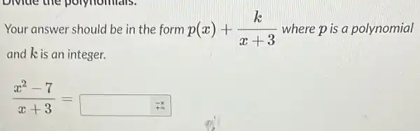 Divide the polynomals.
Your answer should be in the form p(x)+(k)/(x+3) where p is a polynomial
and kis an integer.
(x^2-7)/(x+3)=square