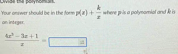 Divide the polynomials.
Your answer should be in the form p(x)+(k)/(x) where p is a polynomia and kis
an integer.
(4x^3-3x+1)/(x)=square