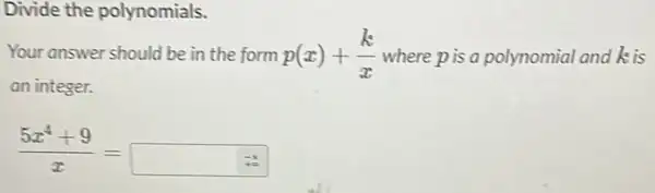 Divide the polynomials.
Your answer should be in the form p(x)+(k)/(x) where pis a polynomial and is
an integer.
(5x^4+9)/(x)=square