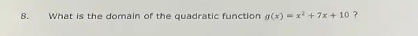 What is the domain of the quadratic function g(x)=x^2+7x+10 ?
8.