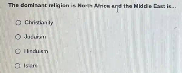 The dominant religion is North Africa aird the Middle East is __
Christianity
Judaism
Hinduism
Islam