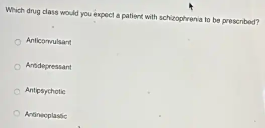 Which drug class would you expect a patient with schizophrenia to be prescribed?
Anticonvulsant
Antidepressant
Antipsychotic
Antineoplastic