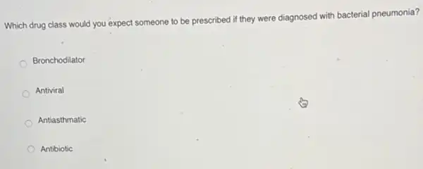 Which drug class would you expect someone to be prescribed if they were diagnosed with bacterial pneumonia?
Bronchodilator
Antiviral
Antiasthmatic
Antibiotic