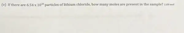 (e) If there are 6.54times 10^23 particles of lithium chloride, how many moles are present in the sample? 1.09mol