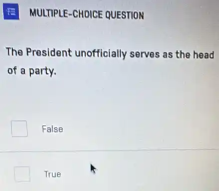 E MULTIPLE-CHOICE QUESTION
The President unofficially serves as the head
of a party.
False
True