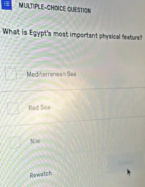 E MULTIPLE-CHOICE QUESTION
What is Egypt's most important physical feature?
Mediterranean Sea
Red Sea
Nile
Rewatch