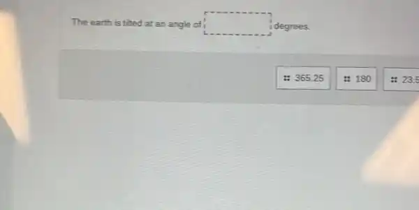 The earth is tilted at an angle ofi square  idegrees.
:36525
: 180
: 23.5
