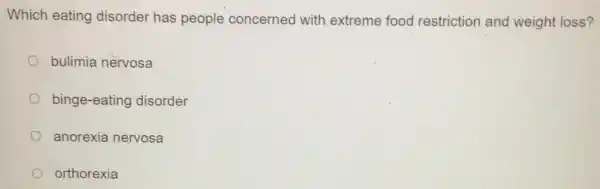 Which eating disorder has people concerned with extreme food restriction and weight loss?
bulimia nervosa
binge-eating disorder
anorexia nervosa
orthorexia