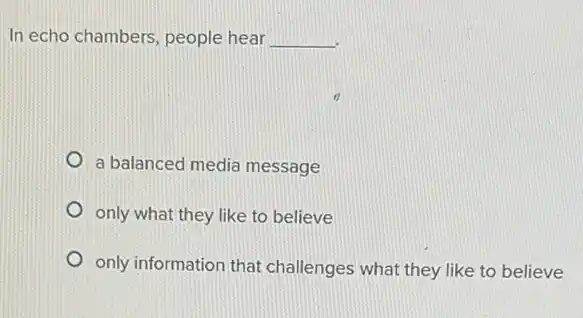 In echo chambers, people hear __
a balanced media message
only what they like to believe
only information that challenges what they like to believe