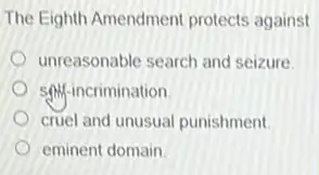 The Eighth Amendment protects against
unreasonable search and seizure.
SAM-incrimination
cruel and unusual punishment.
eminent domain