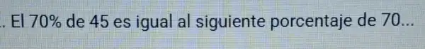 . El 70%  de 45 es igual al siguiente porcentaje de 70 __