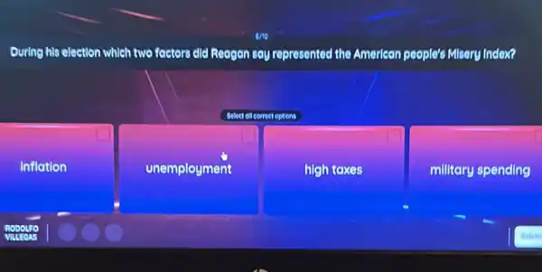 During his election which two factors did Reagan say represented the American people's Misery Index?
Select ollcorrect eptions
inflation
unemployment
high taxes
military spending