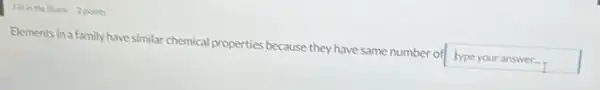 Elements in a family have similar chemical properties because they have same number of hype your answer.
I