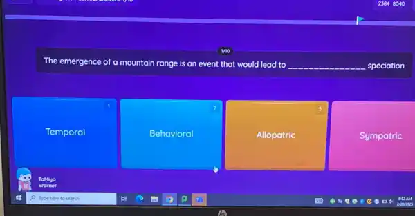 The emergence of a mountain range is an event that would lead to __ speciation
Temporal
2
Behavioral
3
Allopatric
Sympatric