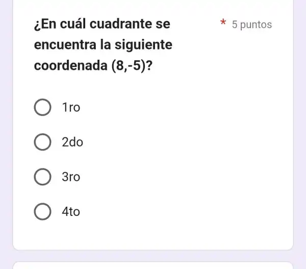 ¿En cuál cuadrante se
encuentra la siguiente
coordenada (8,-5)
1ro
2do
3ro
4to
5 puntos