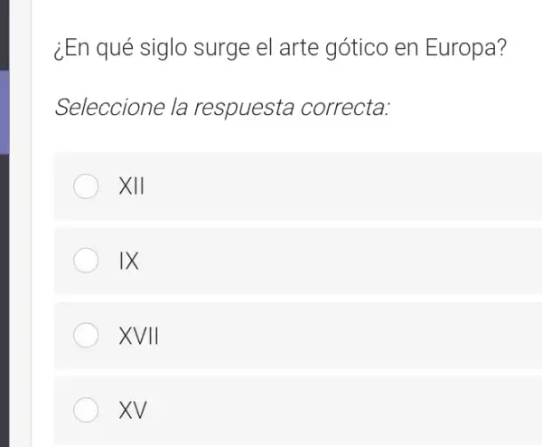 ¿En qué siglo surge el arte gótico en Europa?
Seleccione la respuesta correcta:
XII
IX
XVII
XV