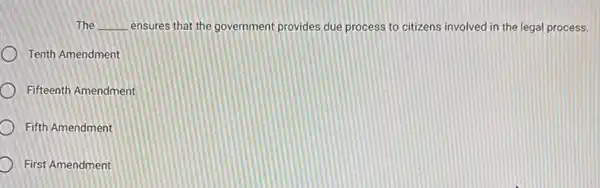 The __ ensures that the government provides due process to citizens involved in the legal process.
Tenth Amendment
Fifteenth Amendment
Fifth Amendment
First Amendment