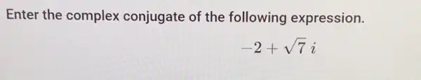 Enter the complex conjugate of the following expression.
-2+sqrt (7)i