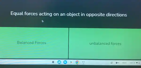 Equal forces acting on an object in opposite directions
Balanced Forces
unbalanced forces